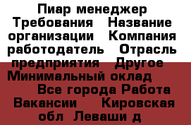 Пиар менеджер Требования › Название организации ­ Компания-работодатель › Отрасль предприятия ­ Другое › Минимальный оклад ­ 25 000 - Все города Работа » Вакансии   . Кировская обл.,Леваши д.